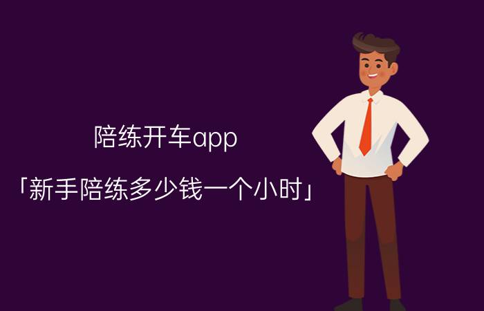 陪练开车app 「新手陪练多少钱一个小时」